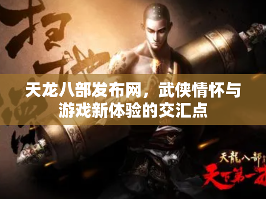 天龙八部发布网，武侠情怀与游戏新体验的交汇点
