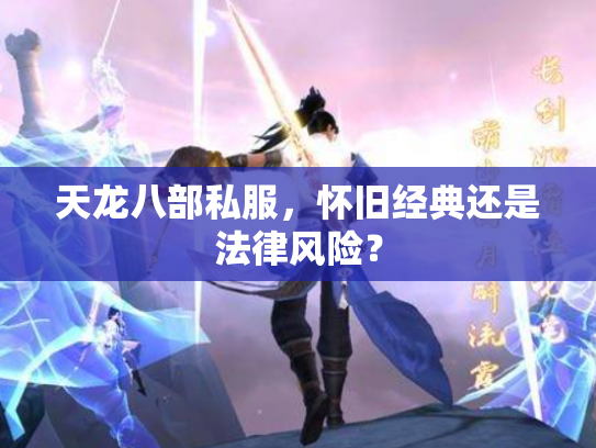 天龙八部私服，怀旧经典还是法律风险？