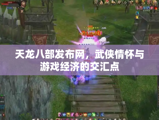 天龙八部发布网，武侠情怀与游戏经济的交汇点