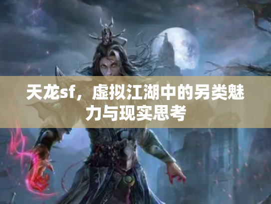 天龙sf，虚拟江湖中的另类魅力与现实思考