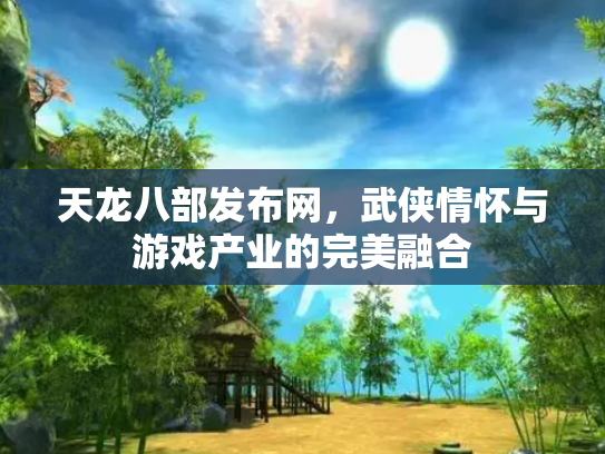 天龙八部发布网，武侠情怀与游戏产业的完美融合