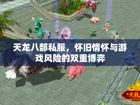 天龙八部私服，怀旧情怀与游戏风险的双重博弈
