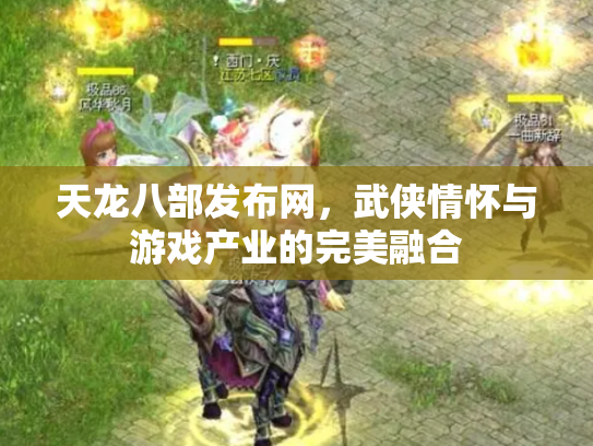 天龙八部发布网，武侠情怀与游戏产业的完美融合