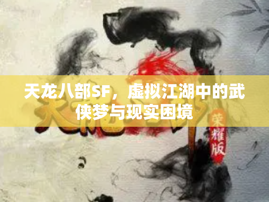 天龙八部SF，虚拟江湖中的武侠梦与现实困境