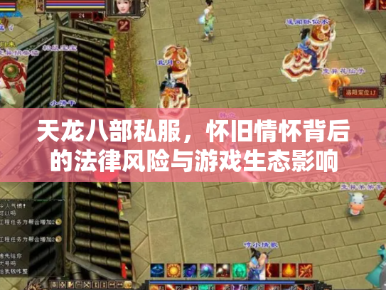 天龙八部私服，怀旧情怀背后的法律风险与游戏生态影响