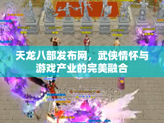 天龙八部发布网，武侠情怀与游戏产业的完美融合