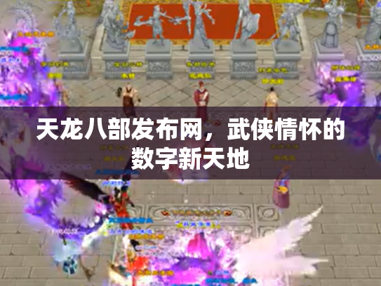 天龙八部发布网，武侠情怀的数字新天地