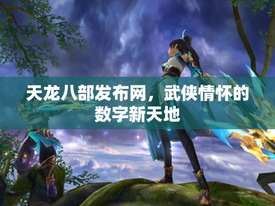 天龙八部发布网，武侠情怀的数字新天地