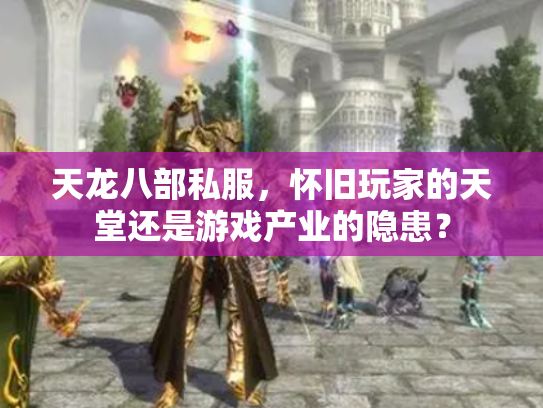 天龙八部私服，怀旧玩家的天堂还是游戏产业的隐患？