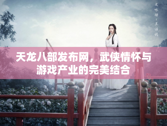 天龙八部发布网，武侠情怀与游戏产业的完美结合