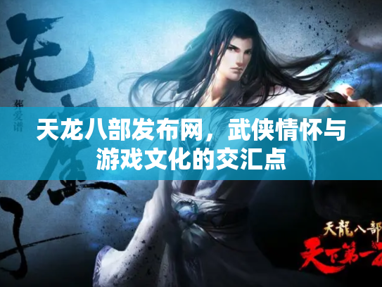 天龙八部发布网，武侠情怀与游戏文化的交汇点