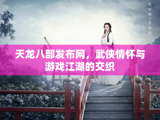 天龙八部发布网，武侠情怀与游戏江湖的交织