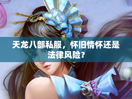天龙八部私服，怀旧情怀还是法律风险？