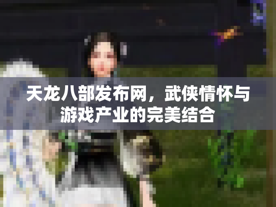天龙八部发布网，武侠情怀与游戏产业的完美结合