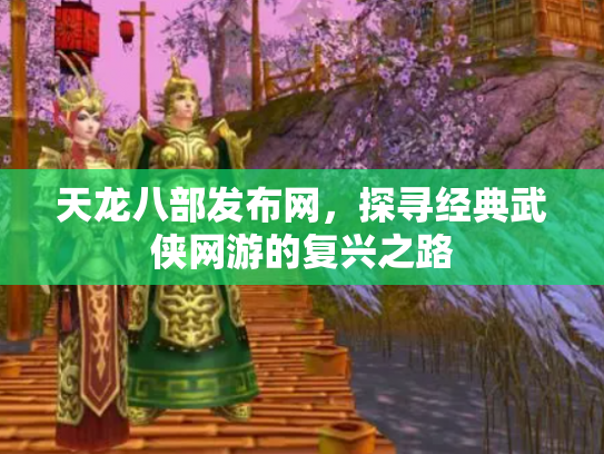 天龙八部发布网，探寻经典武侠网游的复兴之路