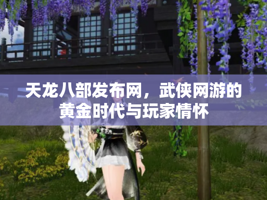 天龙八部发布网，武侠网游的黄金时代与玩家情怀