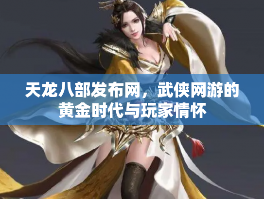 天龙八部发布网，武侠网游的黄金时代与玩家情怀