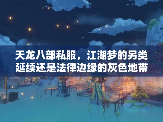 天龙八部私服，江湖梦的另类延续还是法律边缘的灰色地带？