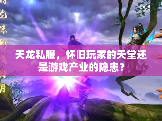 天龙私服，怀旧玩家的天堂还是游戏产业的隐患？