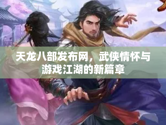 天龙八部发布网，武侠情怀与游戏江湖的新篇章