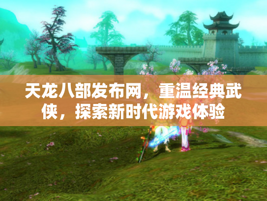 天龙八部发布网，重温经典武侠，探索新时代游戏体验