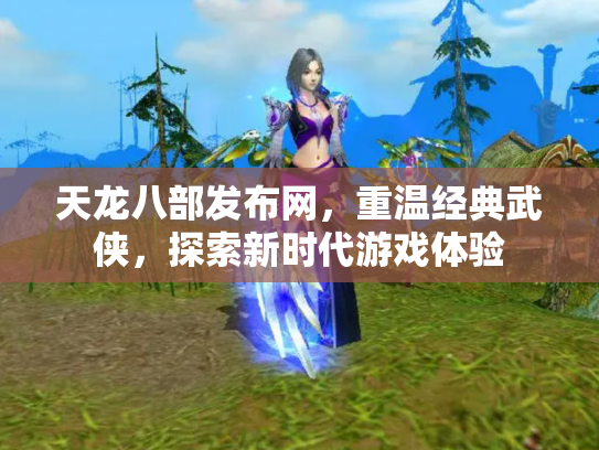 天龙八部发布网，重温经典武侠，探索新时代游戏体验
