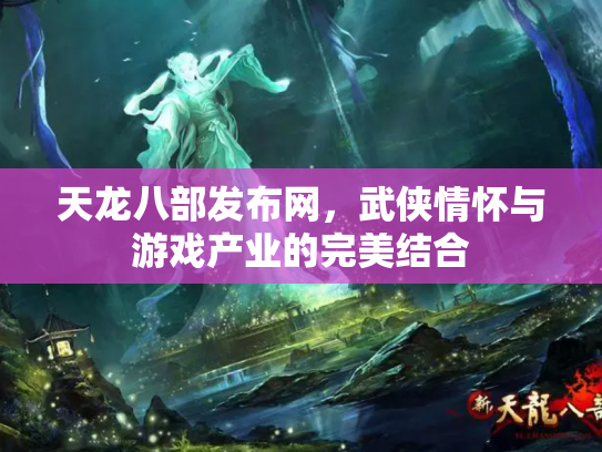 天龙八部发布网，武侠情怀与游戏产业的完美结合
