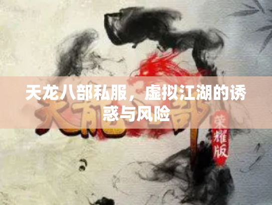 天龙八部私服，虚拟江湖的诱惑与风险
