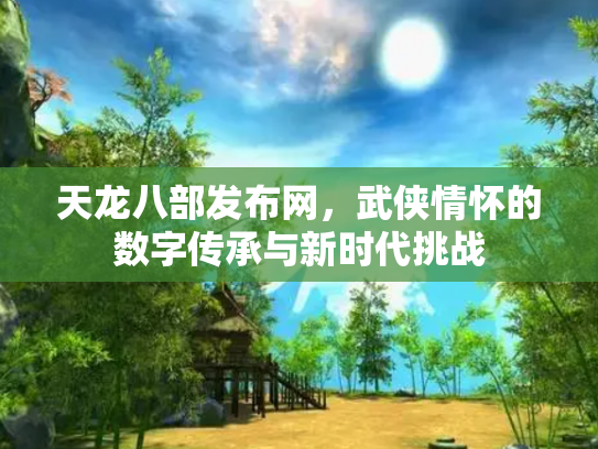 天龙八部发布网，武侠情怀的数字传承与新时代挑战