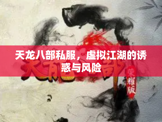 天龙八部私服，虚拟江湖的诱惑与风险