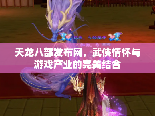 天龙八部发布网，武侠情怀与游戏产业的完美结合