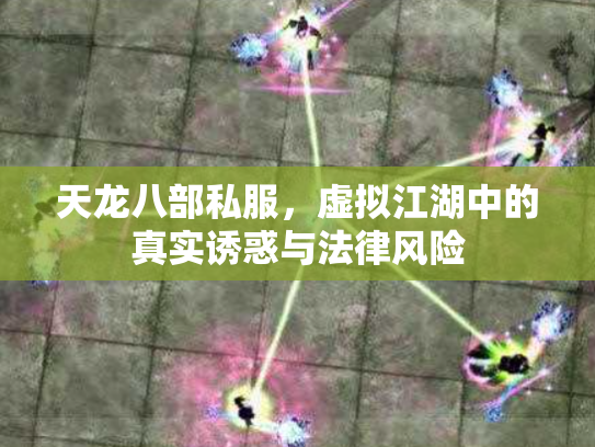 天龙八部私服，虚拟江湖中的真实诱惑与法律风险
