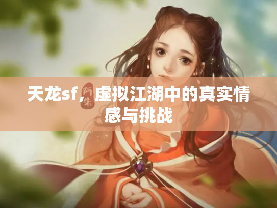 天龙sf，虚拟江湖中的真实情感与挑战