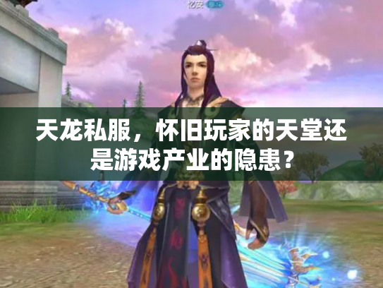 天龙私服，怀旧玩家的天堂还是游戏产业的隐患？