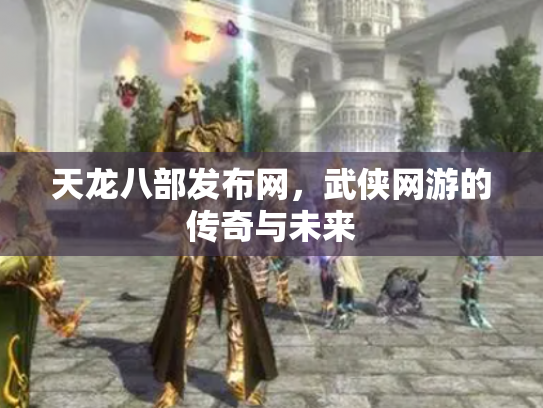 天龙八部发布网，武侠网游的传奇与未来