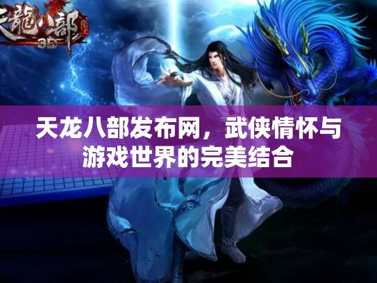 天龙八部发布网，武侠情怀与游戏世界的完美结合