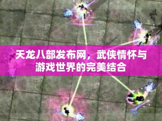 天龙八部发布网，武侠情怀与游戏世界的完美结合