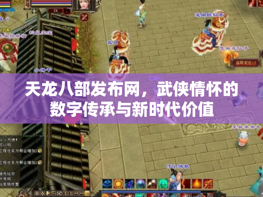 天龙八部发布网，武侠情怀的数字传承与新时代价值