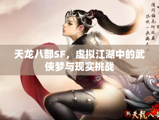 天龙八部SF，虚拟江湖中的武侠梦与现实挑战
