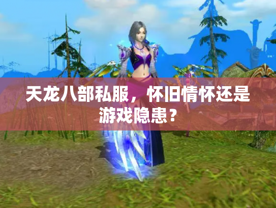 天龙八部私服，怀旧情怀还是游戏隐患？