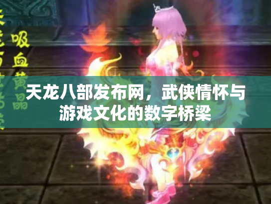 天龙八部发布网，武侠情怀与游戏文化的数字桥梁