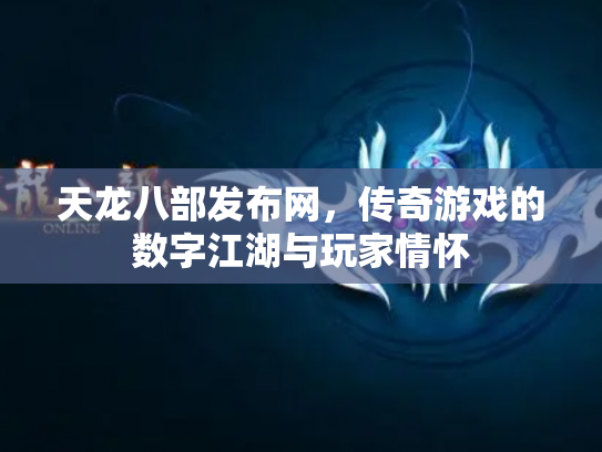 天龙八部发布网，传奇游戏的数字江湖与玩家情怀
