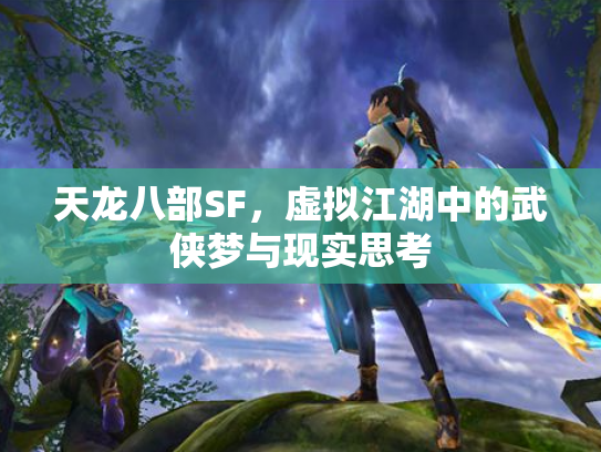 天龙八部SF，虚拟江湖中的武侠梦与现实思考