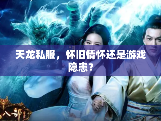 天龙私服，怀旧情怀还是游戏隐患？