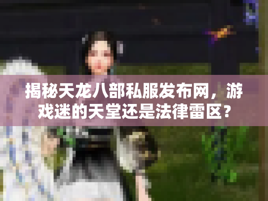 揭秘天龙八部私服发布网，游戏迷的天堂还是法律雷区？