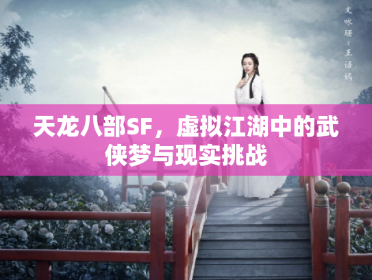 天龙八部SF，虚拟江湖中的武侠梦与现实挑战