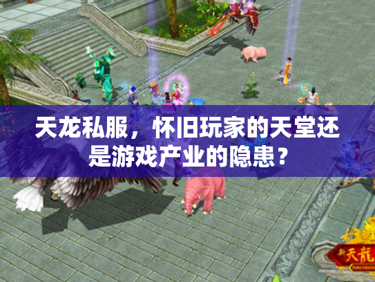 天龙私服，怀旧玩家的天堂还是游戏产业的隐患？