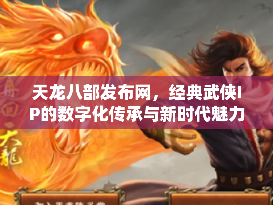 天龙八部发布网，经典武侠IP的数字化传承与新时代魅力