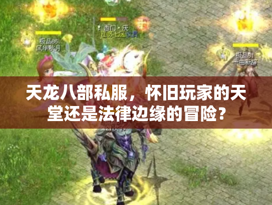 天龙八部私服，怀旧玩家的天堂还是法律边缘的冒险？