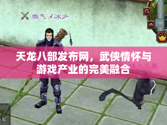天龙八部发布网，武侠情怀与游戏产业的完美融合